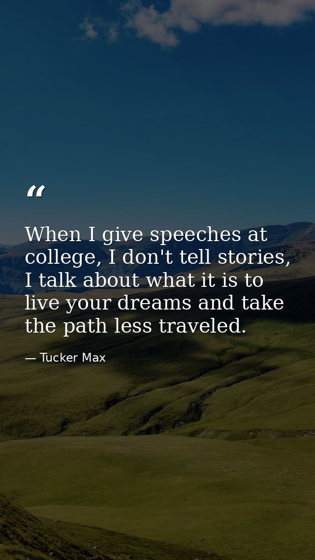 When I give speeches at college, I don't tell stories, I talk about what it is to live your dreams and take the path les — Tucker Max