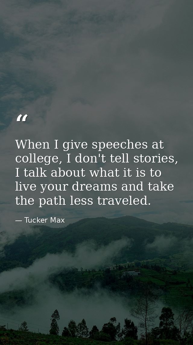 When I give speeches at college, I don't tell stories, I talk about what it is to live your dreams and take the path les — Tucker Max