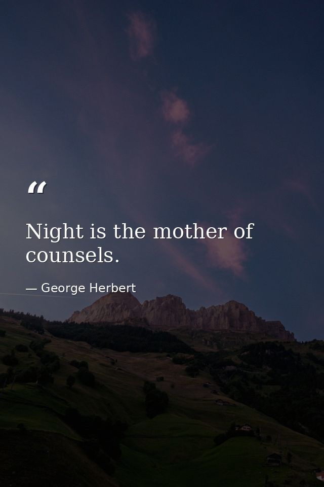 Night is the mother of counsels. — George Herbert