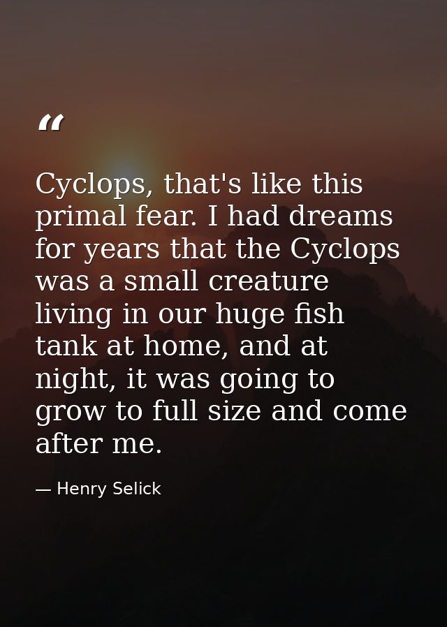 Cyclops, that's like this primal fear. I had dreams for years that the Cyclops was a small creature living in our huge f — Henry Selick