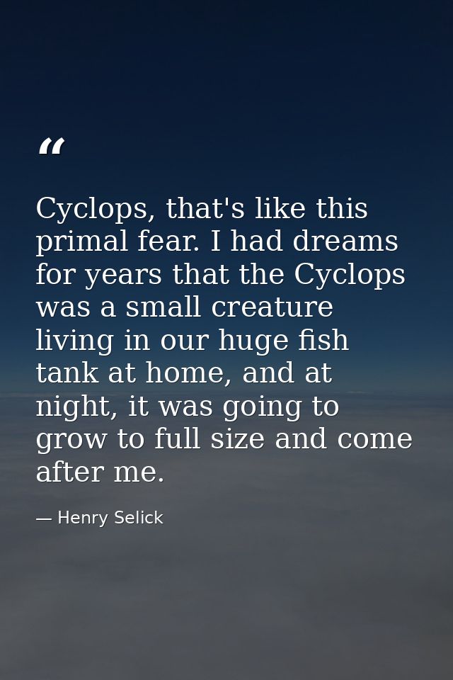 Cyclops, that's like this primal fear. I had dreams for years that the Cyclops was a small creature living in our huge f — Henry Selick