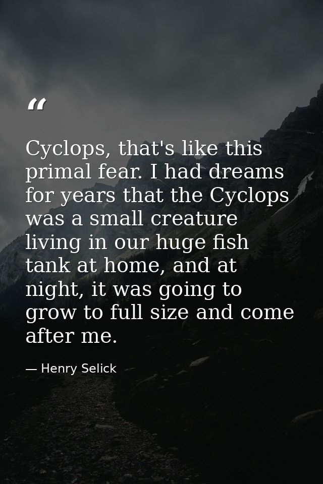 Cyclops, that's like this primal fear. I had dreams for years that the Cyclops was a small creature living in our huge f — Henry Selick