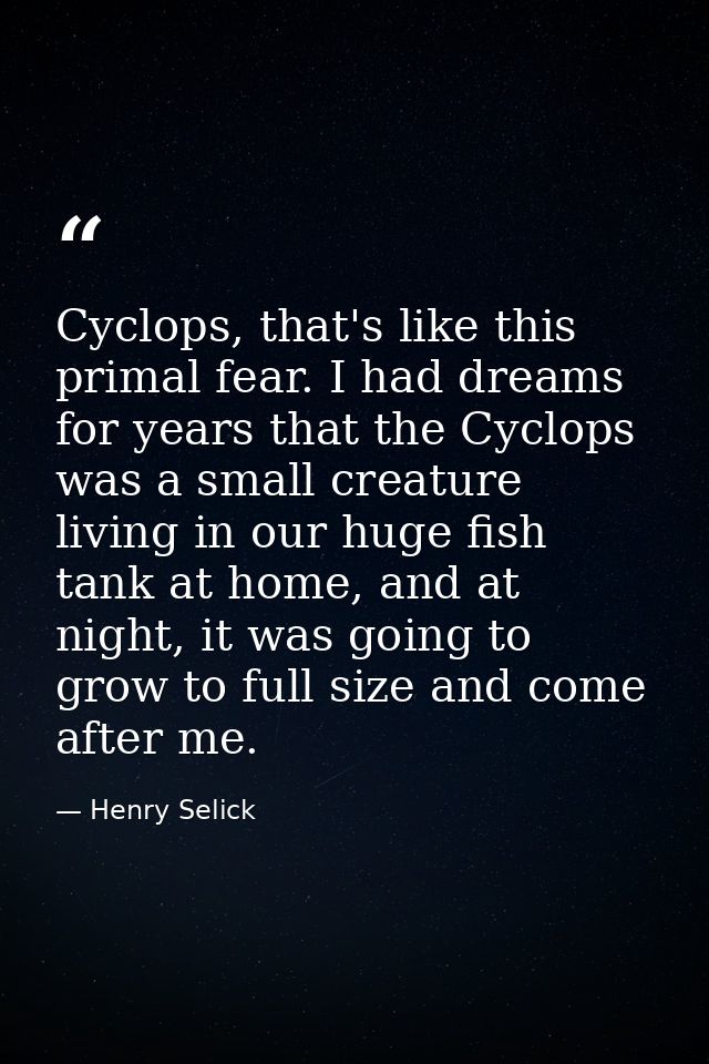 Cyclops, that's like this primal fear. I had dreams for years that the Cyclops was a small creature living in our huge f — Henry Selick
