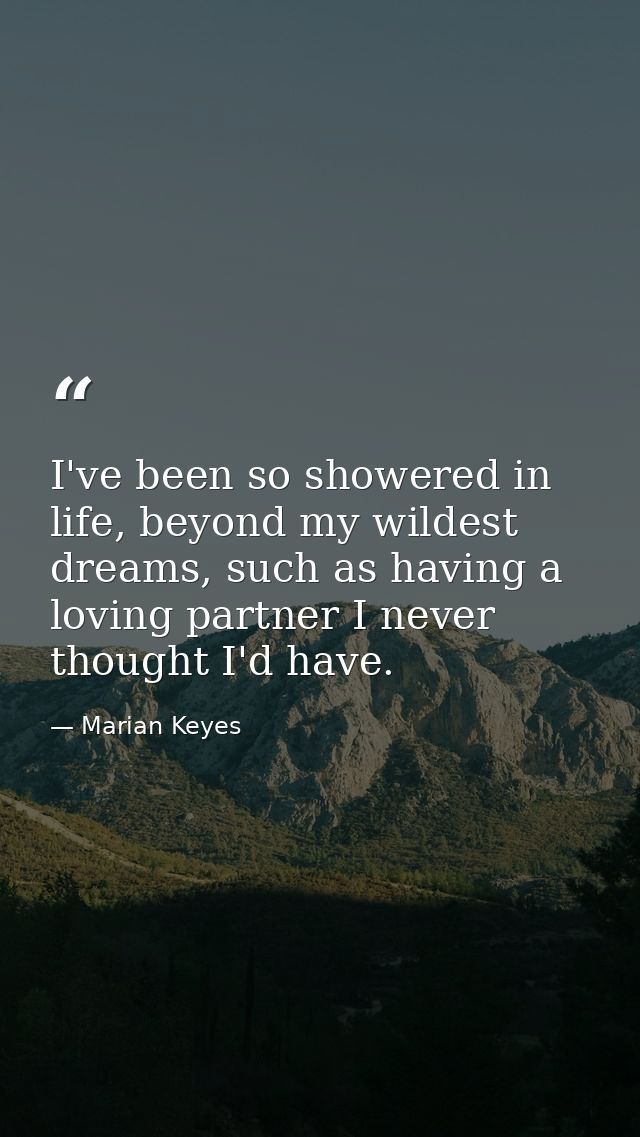 I've been so showered in life, beyond my wildest dreams, such as having a loving partner I never thought I'd have. — Marian Keyes