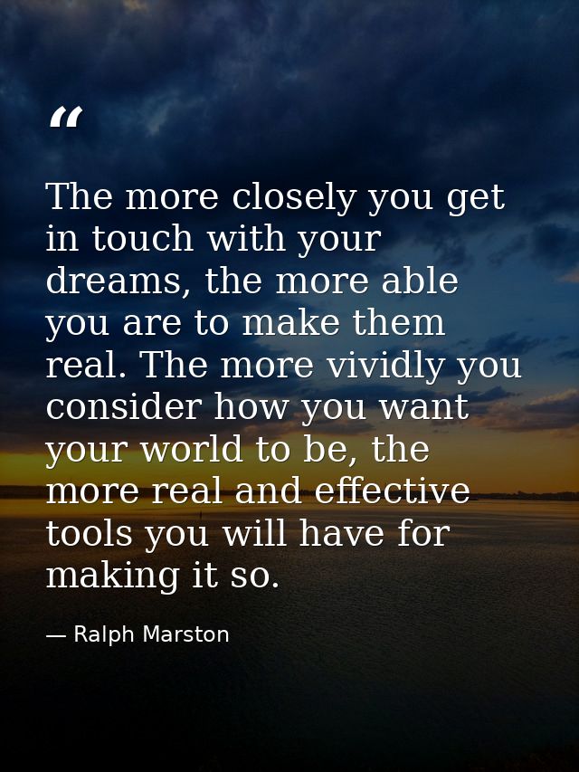 The more closely you get in touch with your dreams, the more able you are to make them real. The more vividly you consid — Ralph Marston