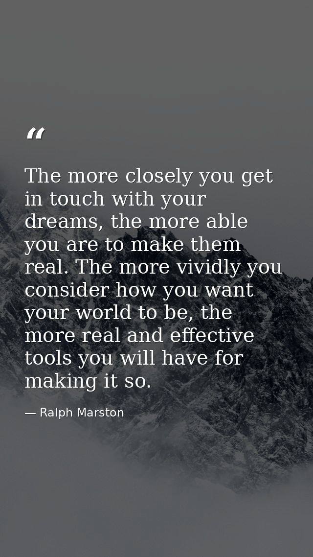 The more closely you get in touch with your dreams, the more able you are to make them real. The more vividly you consid — Ralph Marston
