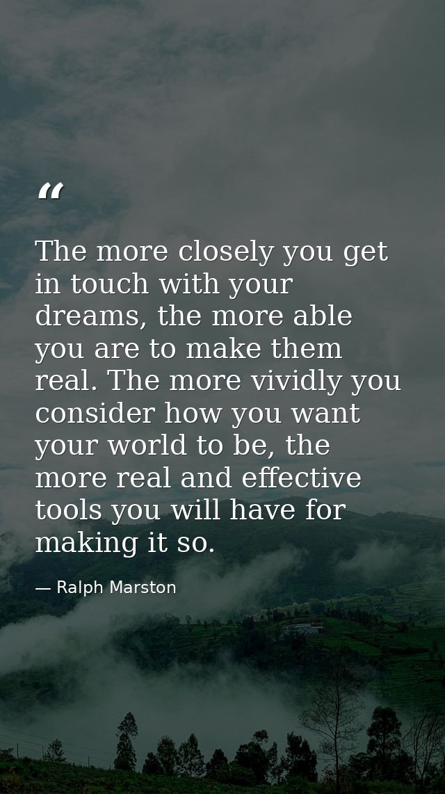 The more closely you get in touch with your dreams, the more able you are to make them real. The more vividly you consid — Ralph Marston