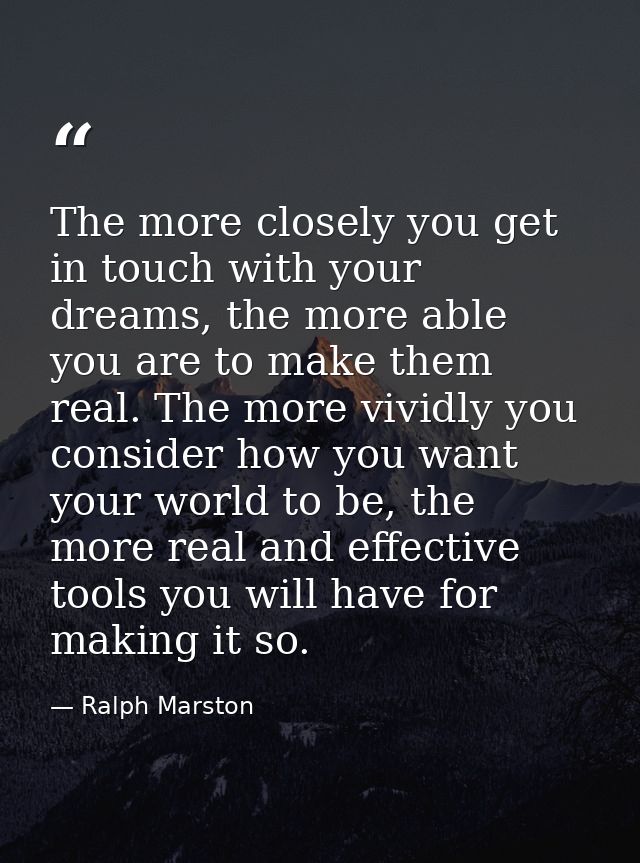 The more closely you get in touch with your dreams, the more able you are to make them real. The more vividly you consid — Ralph Marston