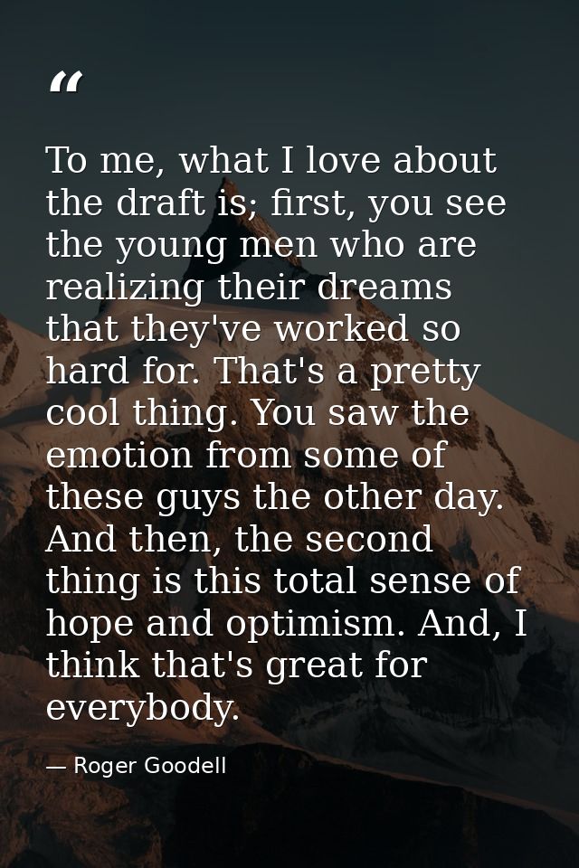 To me, what I love about the draft is; first, you see the young men who are realizing their dreams that they've worked s — Roger Goodell