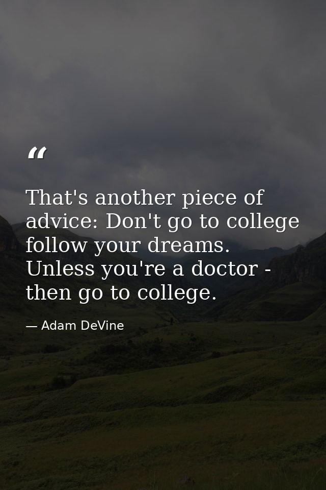 That's another piece of advice: Don't go to college follow your dreams. Unless you're a doctor - then go to college. — Adam DeVine