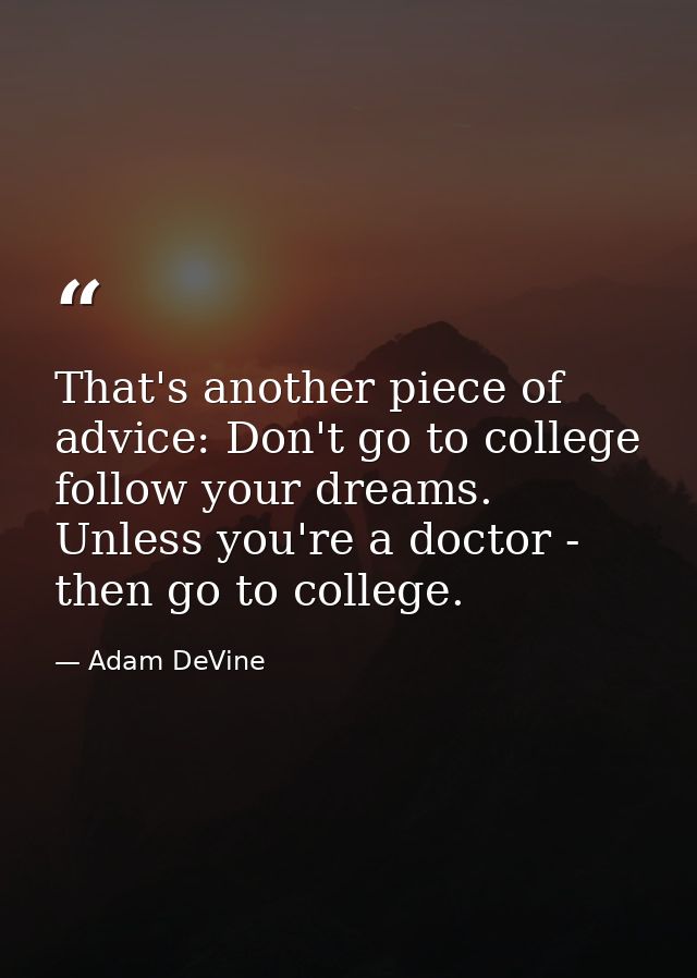 That's another piece of advice: Don't go to college follow your dreams. Unless you're a doctor - then go to college. — Adam DeVine