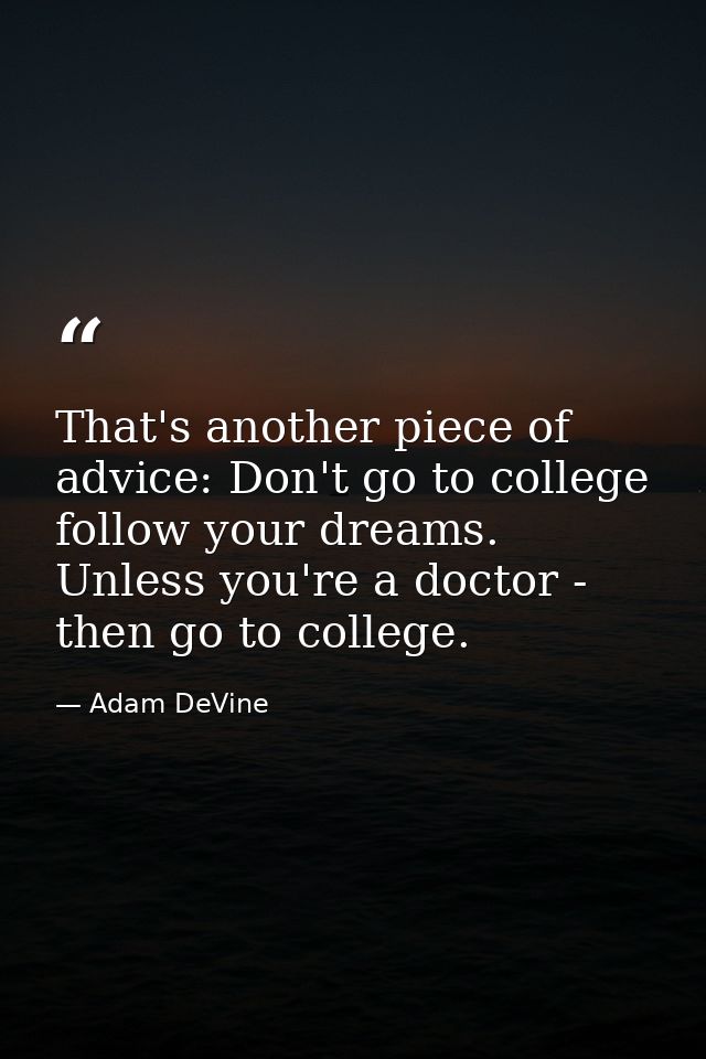 That's another piece of advice: Don't go to college follow your dreams. Unless you're a doctor - then go to college. — Adam DeVine