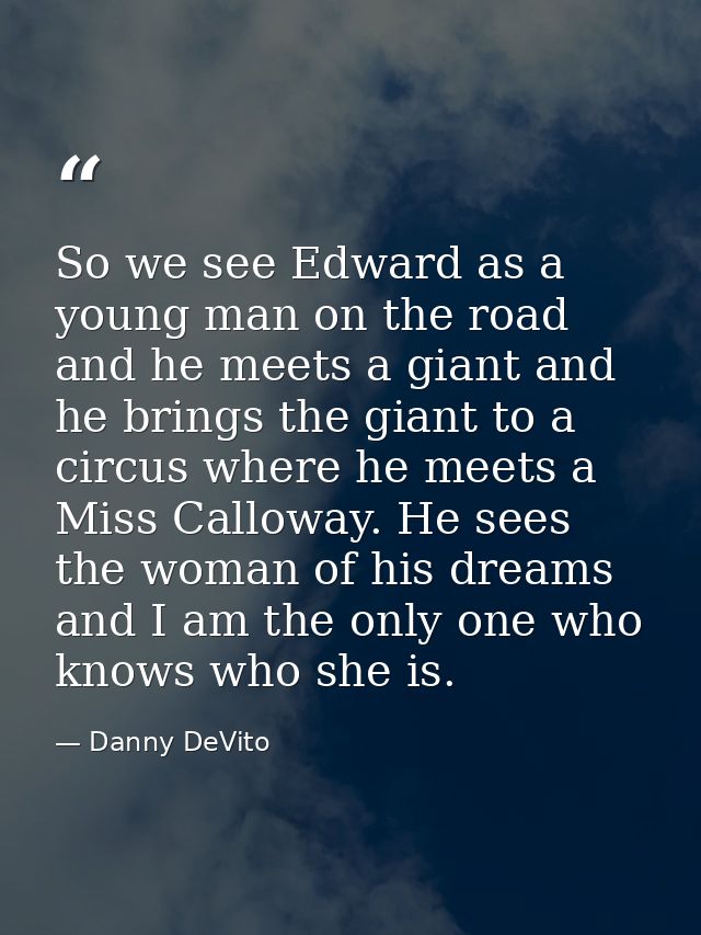 So we see Edward as a young man on the road and he meets a giant and he brings the giant to a circus where he meets a Mi — Danny DeVito