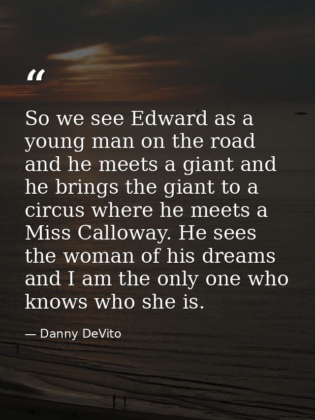 So we see Edward as a young man on the road and he meets a giant and he brings the giant to a circus where he meets a Mi — Danny DeVito