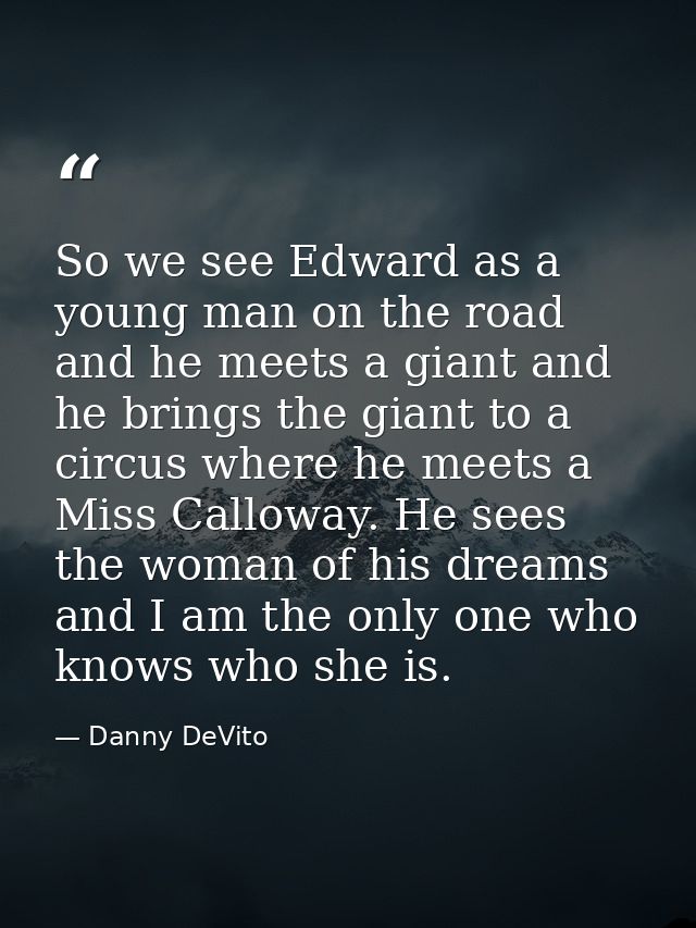 So we see Edward as a young man on the road and he meets a giant and he brings the giant to a circus where he meets a Mi — Danny DeVito