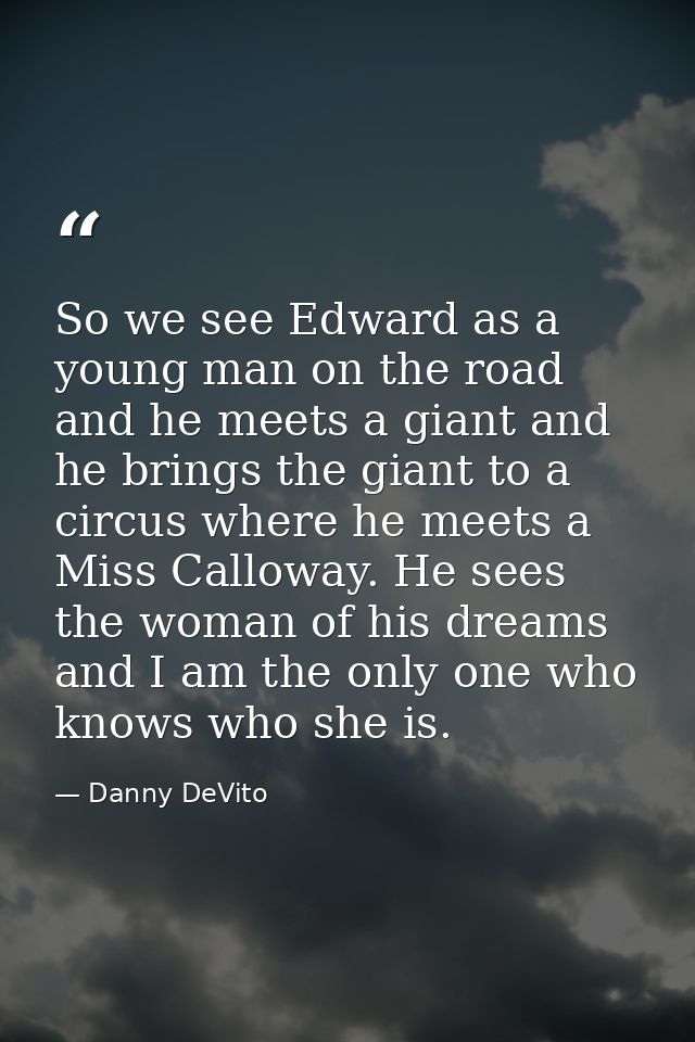 So we see Edward as a young man on the road and he meets a giant and he brings the giant to a circus where he meets a Mi — Danny DeVito