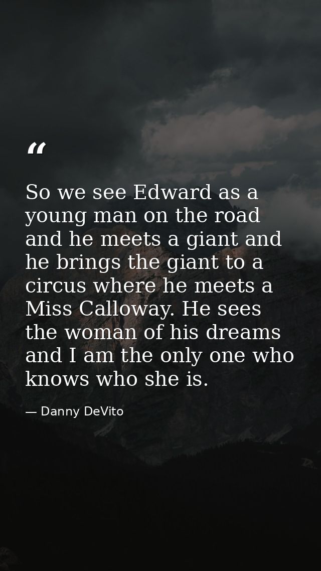 So we see Edward as a young man on the road and he meets a giant and he brings the giant to a circus where he meets a Mi — Danny DeVito