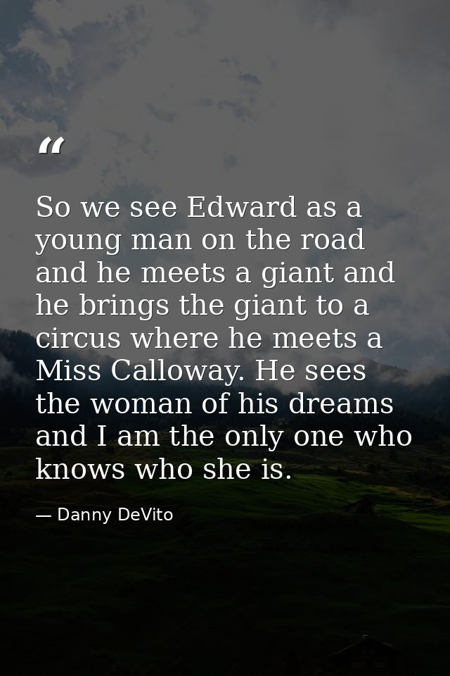 So we see Edward as a young man on the road and he meets a giant and he brings the giant to a circus where he meets a Mi — Danny DeVito