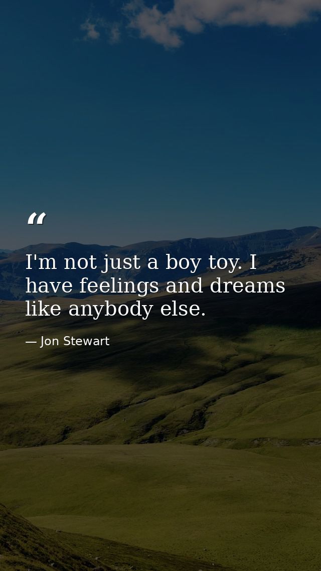 I'm not just a boy toy. I have feelings and dreams like anybody else. — Jon Stewart