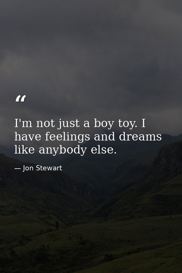 I'm not just a boy toy. I have feelings and dreams like anybody else. — Jon Stewart