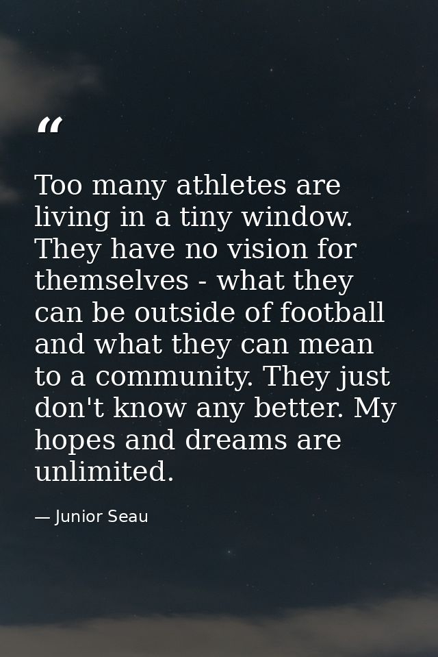 Too many athletes are living in a tiny window. They have no vision for themselves - what they can be outside of football — Junior Seau