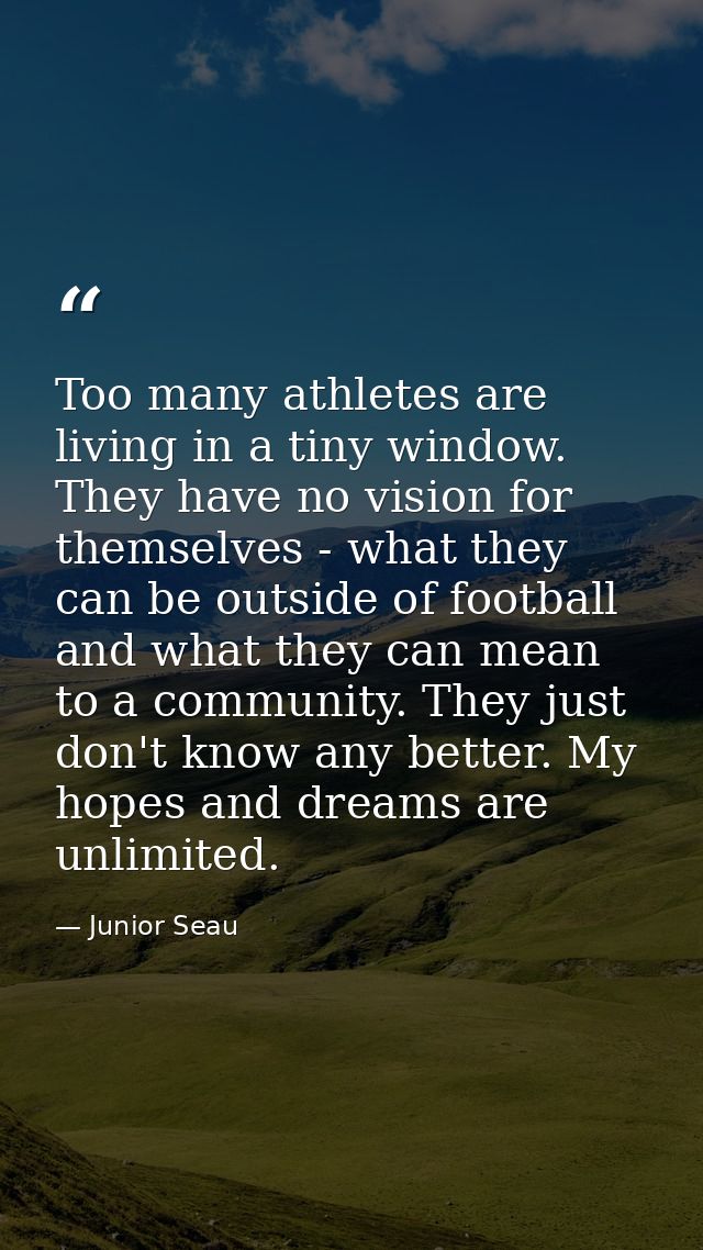 Too many athletes are living in a tiny window. They have no vision for themselves - what they can be outside of football — Junior Seau