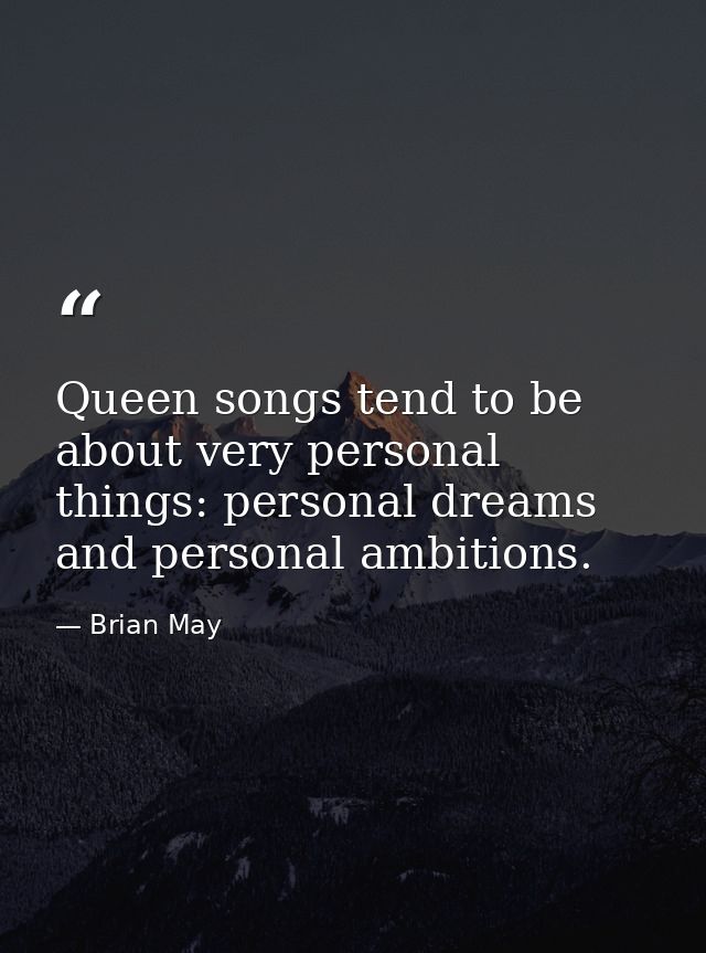 Queen songs tend to be about very personal things: personal dreams and personal ambitions. — Brian May
