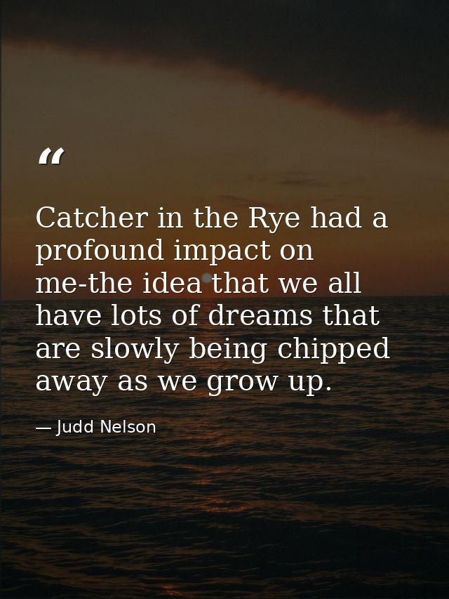 Catcher in the Rye had a profound impact on me-the idea that we all have lots of dreams that are slowly being chipped aw — Judd Nelson