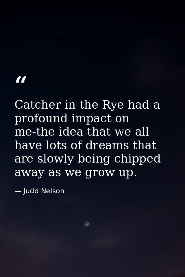 Catcher in the Rye had a profound impact on me-the idea that we all have lots of dreams that are slowly being chipped aw — Judd Nelson