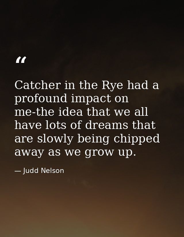 Catcher in the Rye had a profound impact on me-the idea that we all have lots of dreams that are slowly being chipped aw — Judd Nelson