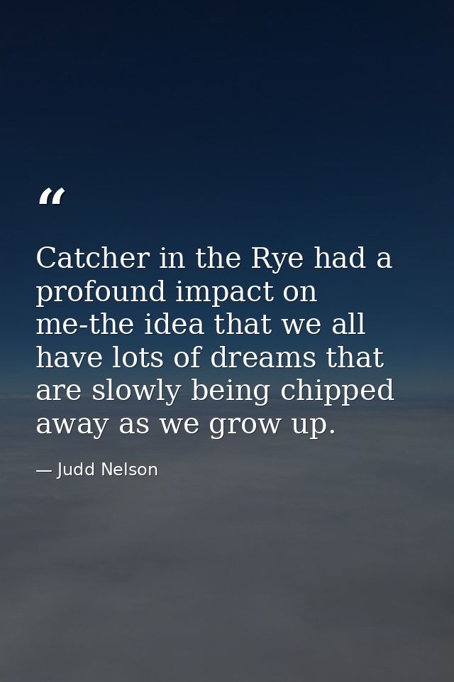 Catcher in the Rye had a profound impact on me-the idea that we all have lots of dreams that are slowly being chipped aw — Judd Nelson
