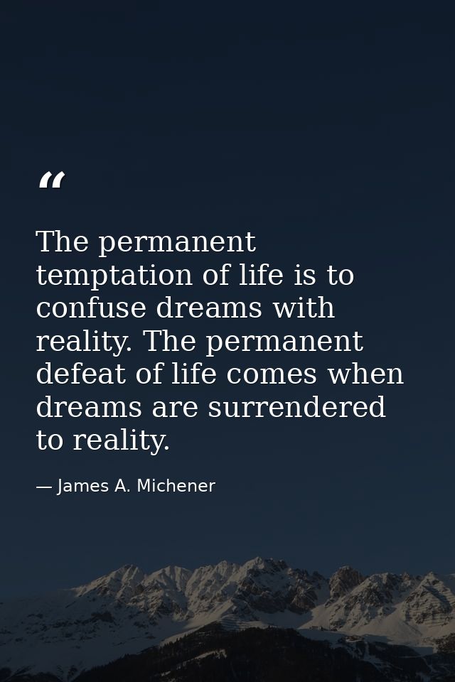 The permanent temptation of life is to confuse dreams with reality. The permanent defeat of life comes when dreams are s — James A. Michener