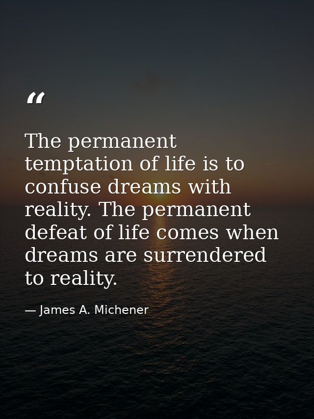 The permanent temptation of life is to confuse dreams with reality. The permanent defeat of life comes when dreams are s — James A. Michener