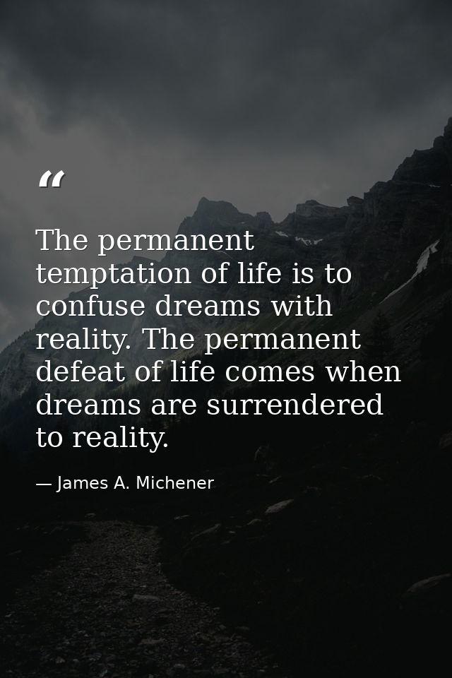 The permanent temptation of life is to confuse dreams with reality. The permanent defeat of life comes when dreams are s — James A. Michener