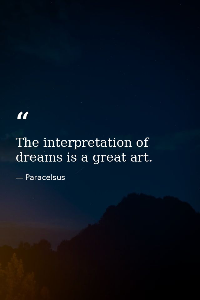 The interpretation of dreams is a great art. — Paracelsus