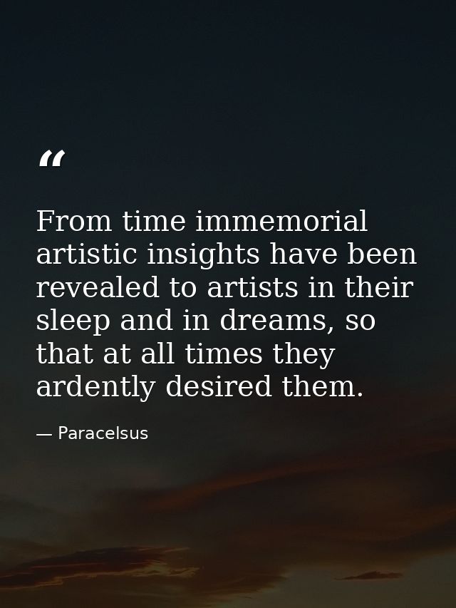 From time immemorial artistic insights have been revealed to artists in their sleep and in dreams, so that at all times  — Paracelsus