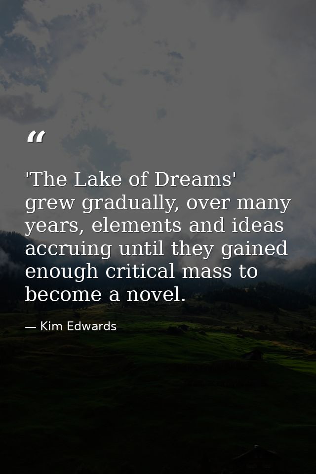'The Lake of Dreams' grew gradually, over many years, elements and ideas accruing until they gained enough critical mass — Kim Edwards