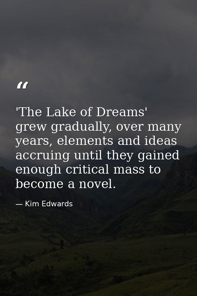 'The Lake of Dreams' grew gradually, over many years, elements and ideas accruing until they gained enough critical mass — Kim Edwards