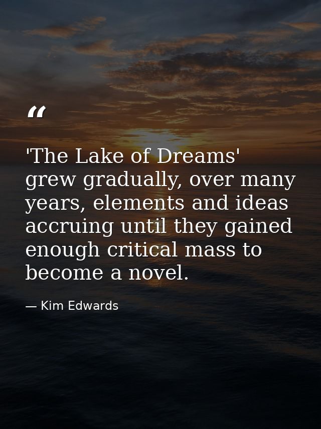 'The Lake of Dreams' grew gradually, over many years, elements and ideas accruing until they gained enough critical mass — Kim Edwards