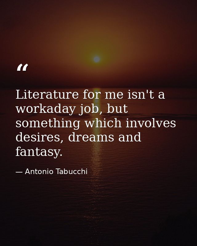 Literature for me isn't a workaday job, but something which involves desires, dreams and fantasy. — Antonio Tabucchi