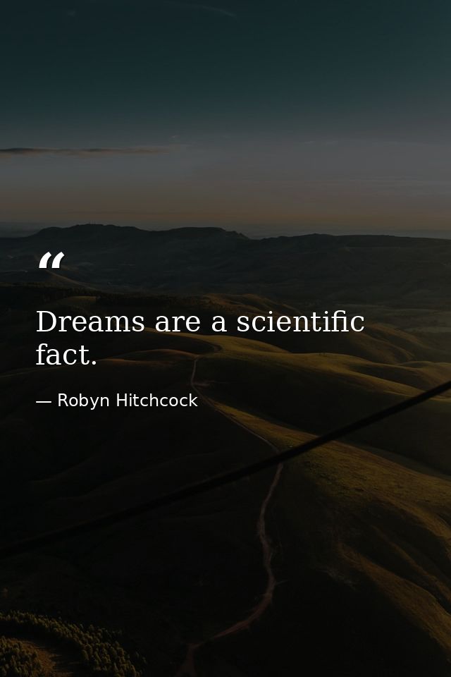 Dreams are a scientific fact. — Robyn Hitchcock