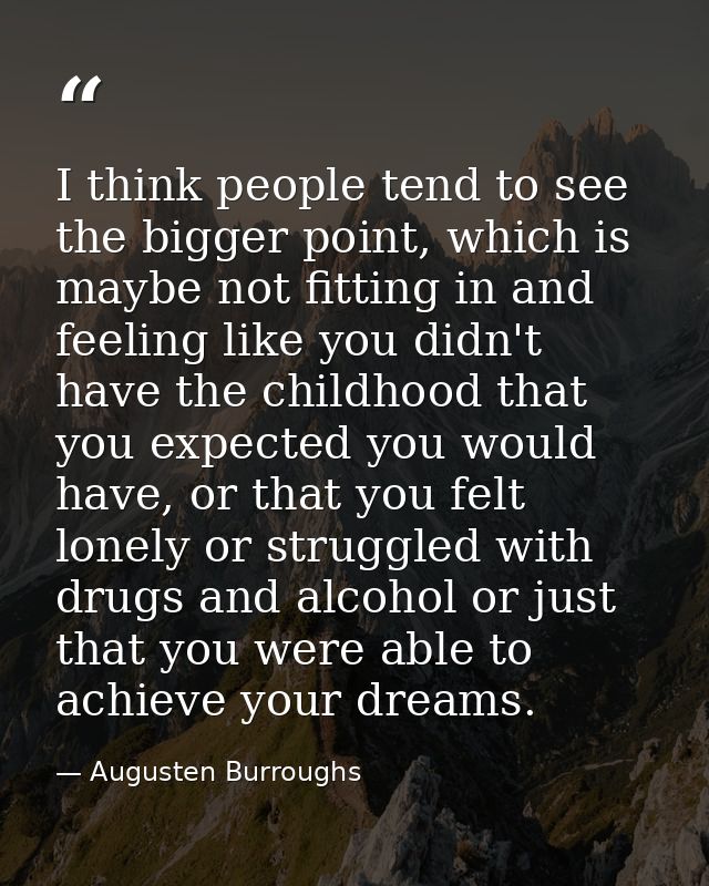 I think people tend to see the bigger point, which is maybe not fitting in and feeling like you didn't have the childhoo — Augusten Burroughs
