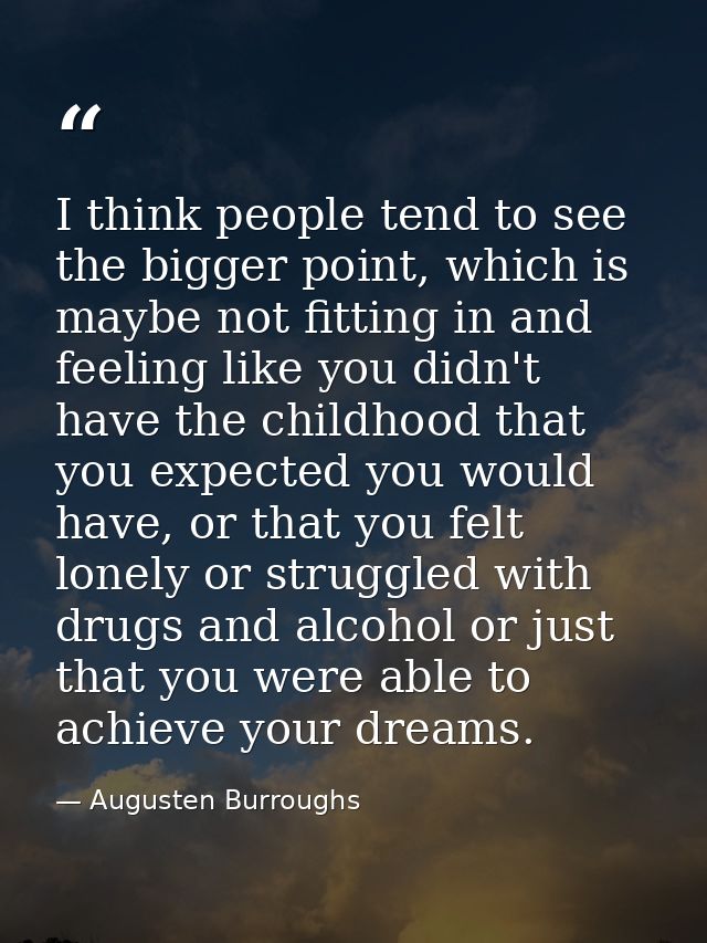 I think people tend to see the bigger point, which is maybe not fitting in and feeling like you didn't have the childhoo — Augusten Burroughs