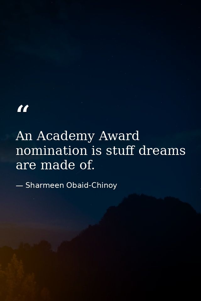 An Academy Award nomination is stuff dreams are made of. — Sharmeen Obaid-Chinoy