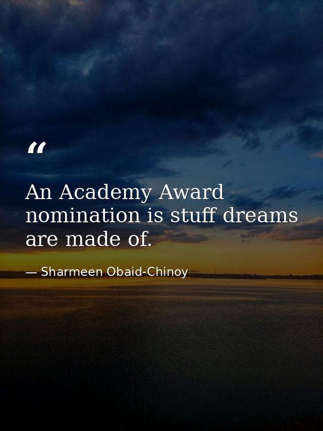 An Academy Award nomination is stuff dreams are made of. — Sharmeen Obaid-Chinoy