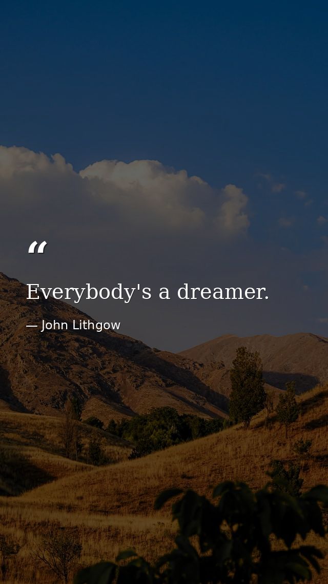 Everybody's a dreamer. — John Lithgow