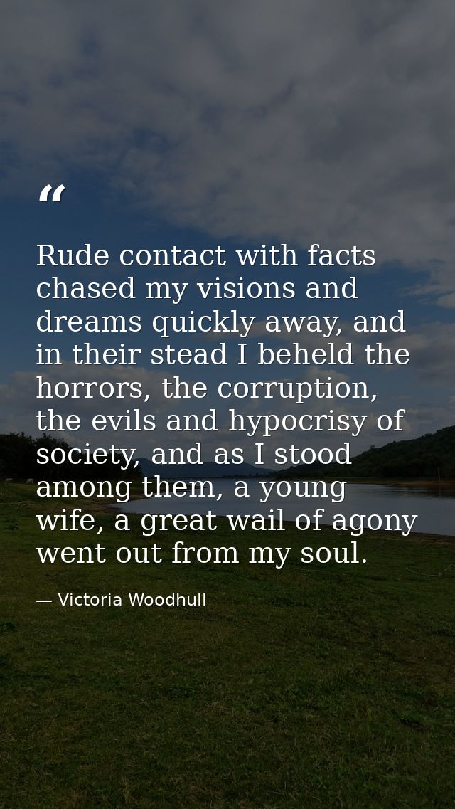 Rude contact with facts chased my visions and dreams quickly away, and in their stead I beheld the horrors, the corrupti — Victoria Woodhull