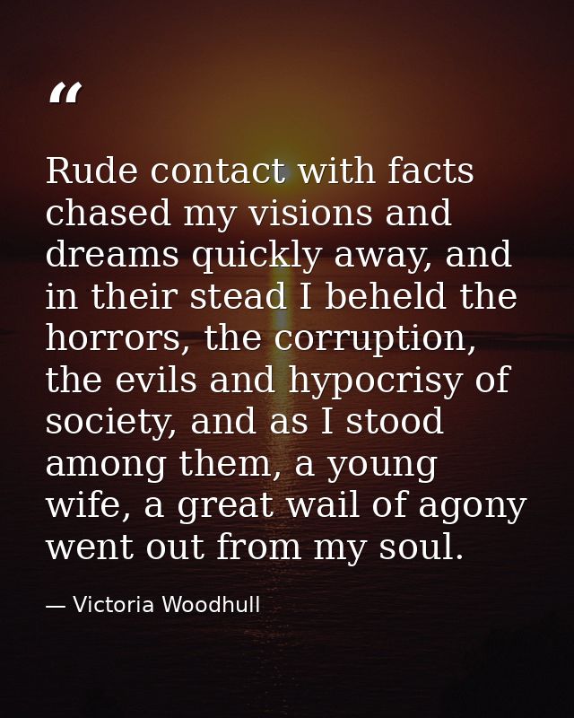 Rude contact with facts chased my visions and dreams quickly away, and in their stead I beheld the horrors, the corrupti — Victoria Woodhull