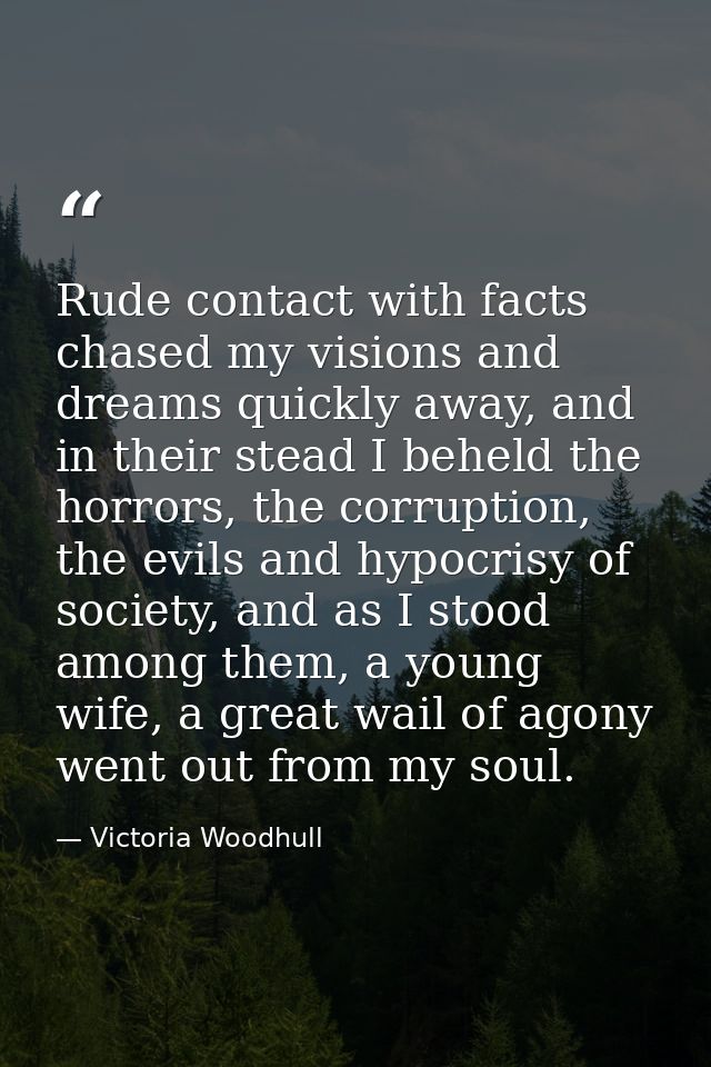 Rude contact with facts chased my visions and dreams quickly away, and in their stead I beheld the horrors, the corrupti — Victoria Woodhull