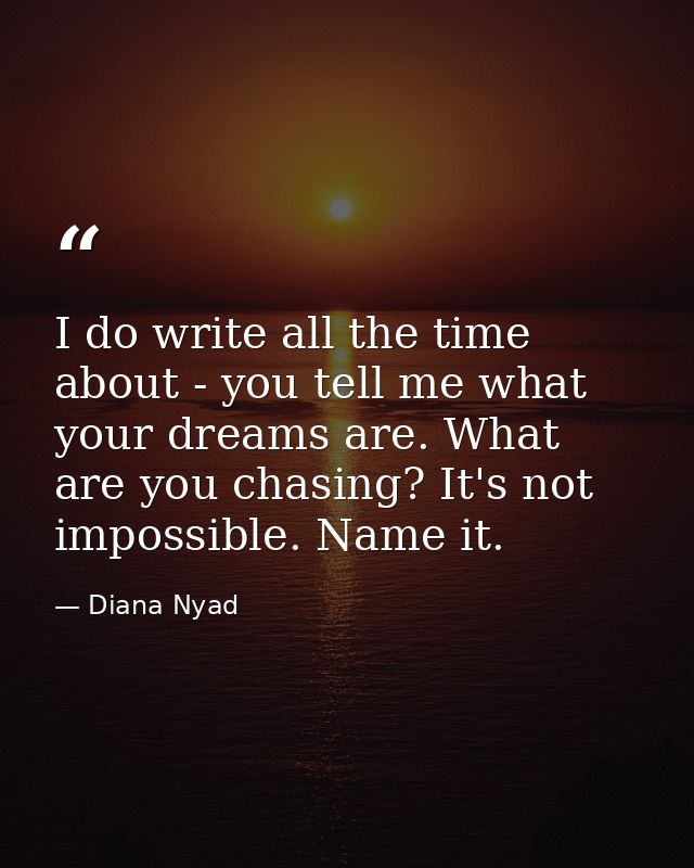 I do write all the time about - you tell me what your dreams are. What are you chasing? It's not impossible. Name it. — Diana Nyad